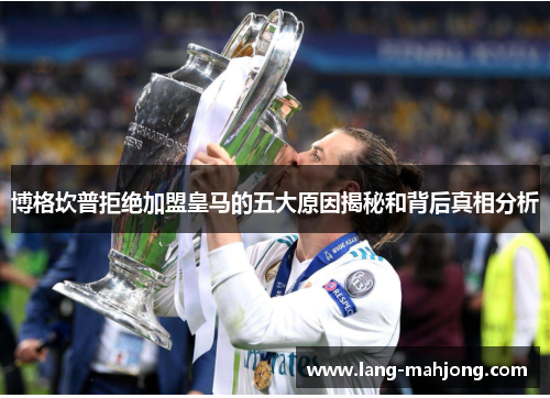 博格坎普拒绝加盟皇马的五大原因揭秘和背后真相分析
