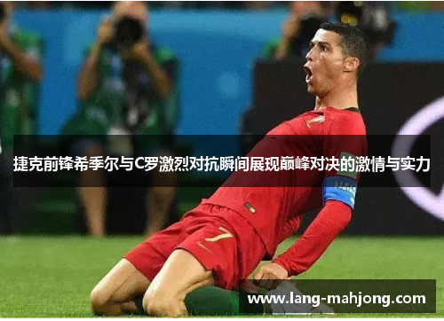 捷克前锋希季尔与C罗激烈对抗瞬间展现巅峰对决的激情与实力