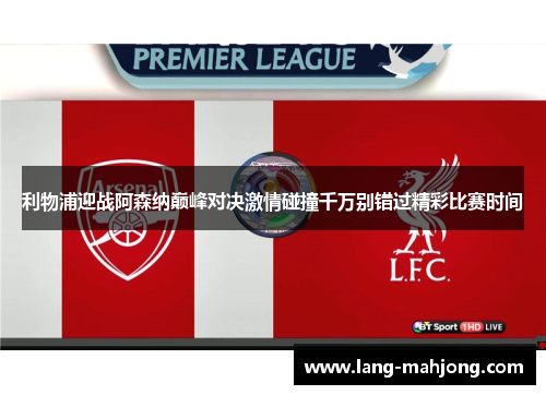利物浦迎战阿森纳巅峰对决激情碰撞千万别错过精彩比赛时间
