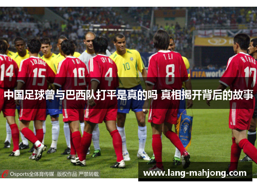 中国足球曾与巴西队打平是真的吗 真相揭开背后的故事