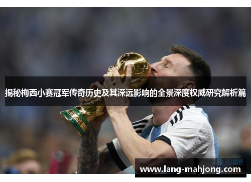 揭秘梅西小赛冠军传奇历史及其深远影响的全景深度权威研究解析篇