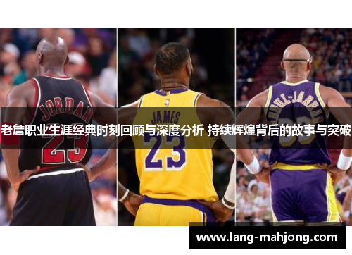 老詹职业生涯经典时刻回顾与深度分析 持续辉煌背后的故事与突破 老詹职业生涯经典时刻回顾与深度分析 持续辉煌背后的故事与突破