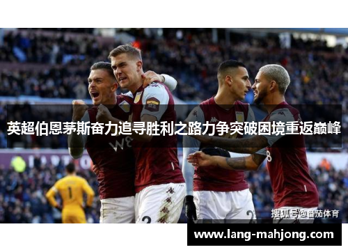 英超伯恩茅斯奋力追寻胜利之路力争突破困境重返巅峰 英超伯恩茅斯奋力追寻胜利之路力争突破困境重返巅峰