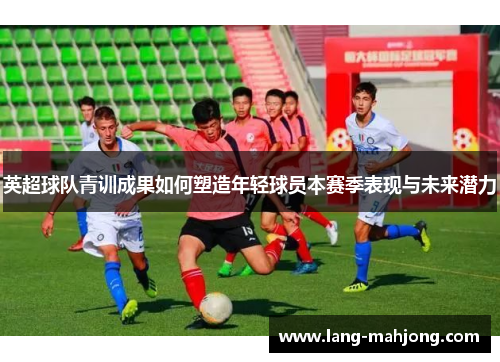 英超球队青训成果如何塑造年轻球员本赛季表现与未来潜力