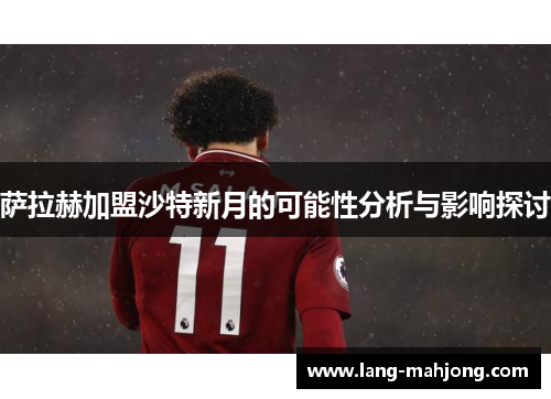 萨拉赫加盟沙特新月的可能性分析与影响探讨