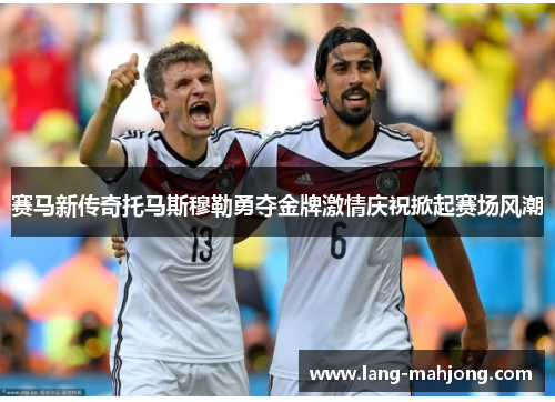 赛马新传奇托马斯穆勒勇夺金牌激情庆祝掀起赛场风潮