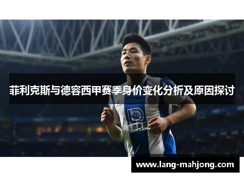 菲利克斯与德容西甲赛季身价变化分析及原因探讨 菲利克斯与德容西甲赛季身价变化分析及原因探讨