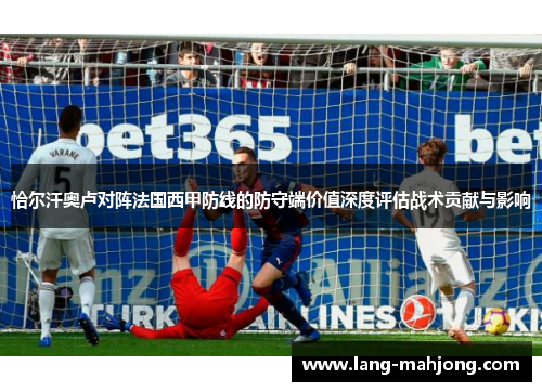 恰尔汗奥卢对阵法国西甲防线的防守端价值深度评估战术贡献与影响