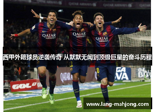 西甲外籍球员逆袭传奇 从默默无闻到顶级巨星的奋斗历程 西甲外籍球员逆袭传奇 从默默无闻到顶级巨星的奋斗历程