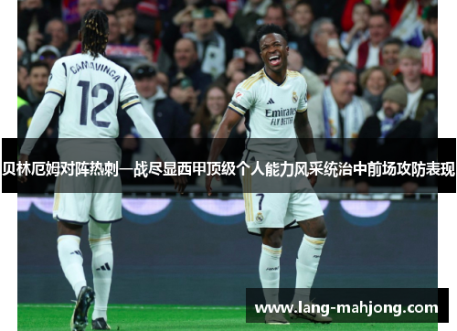 贝林厄姆对阵热刺一战尽显西甲顶级个人能力风采统治中前场攻防表现