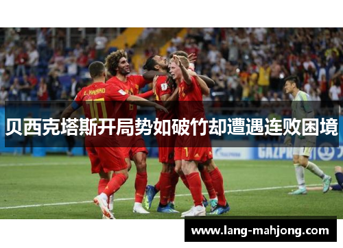 贝西克塔斯开局势如破竹却遭遇连败困境