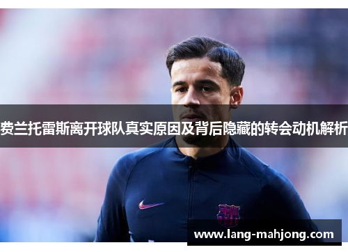 费兰托雷斯离开球队真实原因及背后隐藏的转会动机解析