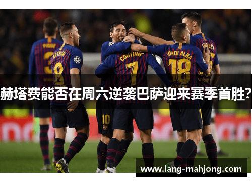 赫塔费能否在周六逆袭巴萨迎来赛季首胜？