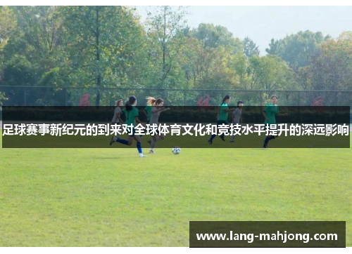 足球赛事新纪元的到来对全球体育文化和竞技水平提升的深远影响