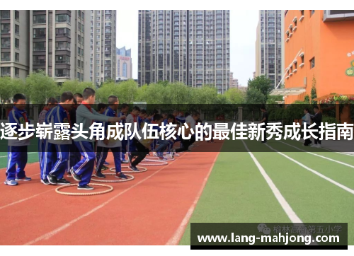 逐步崭露头角成队伍核心的最佳新秀成长指南
