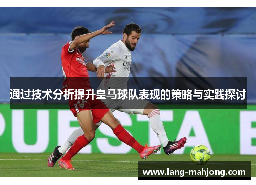 通过技术分析提升皇马球队表现的策略与实践探讨