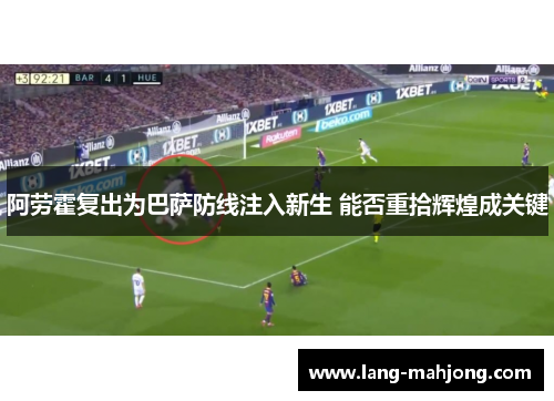 阿劳霍复出为巴萨防线注入新生 能否重拾辉煌成关键