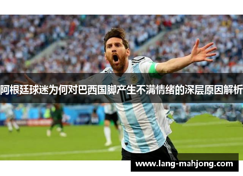 阿根廷球迷为何对巴西国脚产生不满情绪的深层原因解析