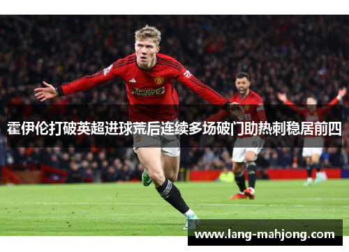 霍伊伦打破英超进球荒后连续多场破门助热刺稳居前四