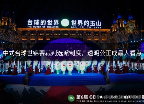 中式台球世锦赛裁判选派制度,透明公正成最大看点 中式台球世锦赛裁判选派制度,透明公正成最大看点