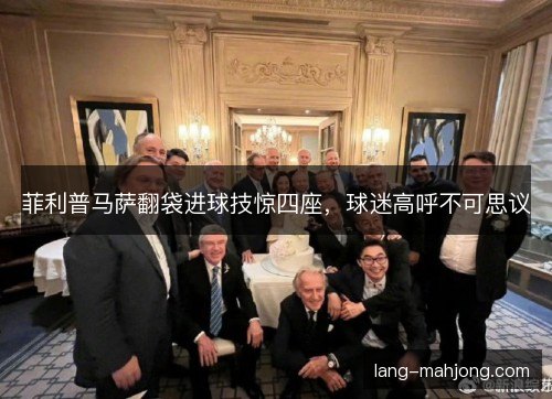 菲利普马萨翻袋进球技惊四座，球迷高呼不可思议