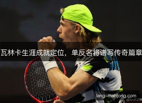 瓦林卡生涯成就定位，单反名将谱写传奇篇章